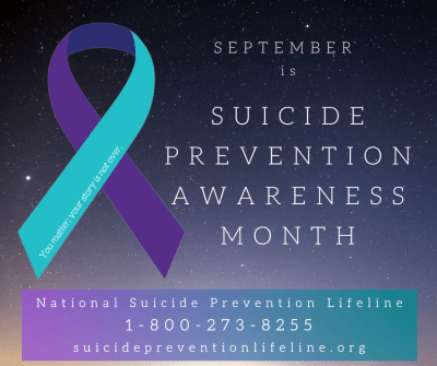 September is Suicide Prevention Awareness Month. National Suicide Prevention Lifeline 1-800-273-8255 suicidepreventionlifeline.org "You matter; your story is not over."